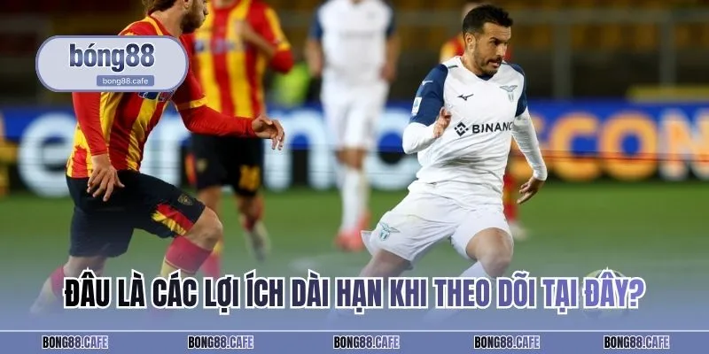 Đâu là các lợi ích dài hạn khi theo dõi tại đây?
