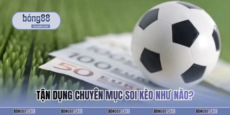 Tận dụng chuyên mục soi kèo như nào?