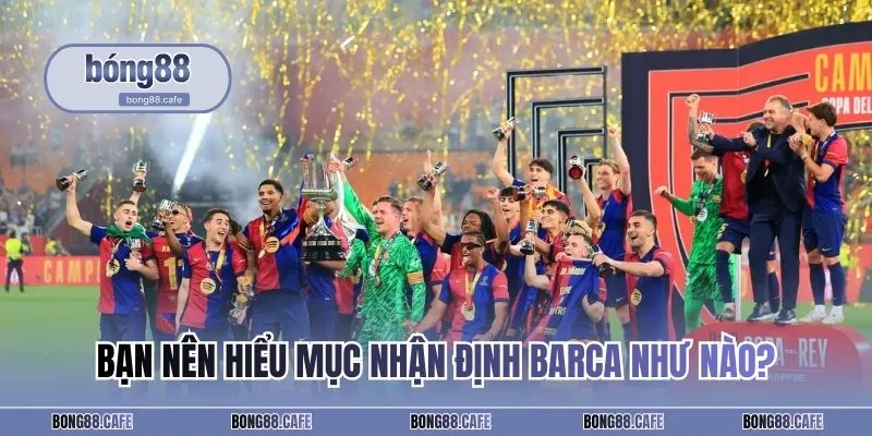 Bạn nên hiểu mục nhận định Barca như nào?