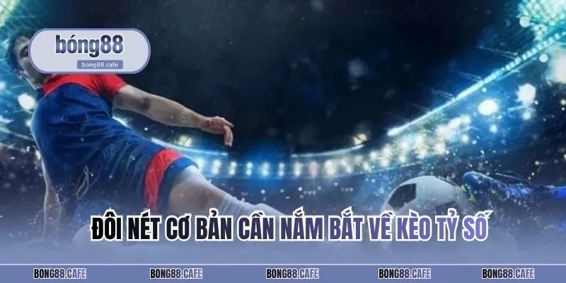 Đôi nét cơ bản cần nắm bắt về kèo tỷ số trong làng túc cầu