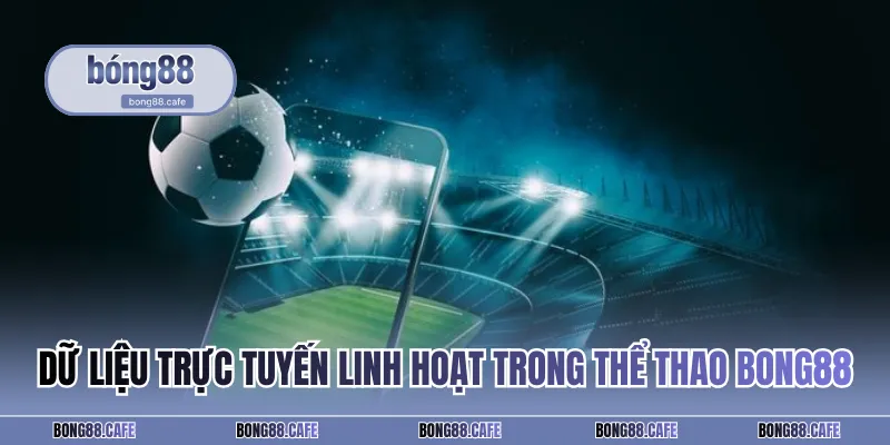 Dữ liệu trực tuyến linh hoạt trong thể thao BONG88
