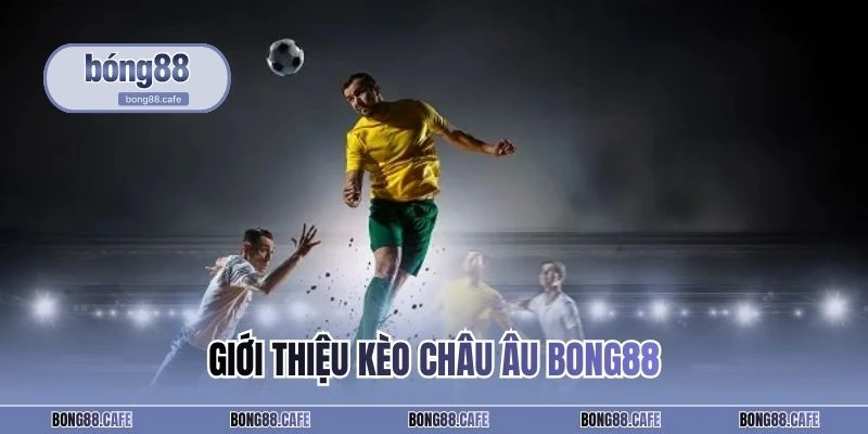 Giới thiệu kèo Châu Âu BONG88