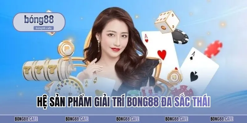 Hệ sản phẩm giải trí BONG88 đa sắc thái
