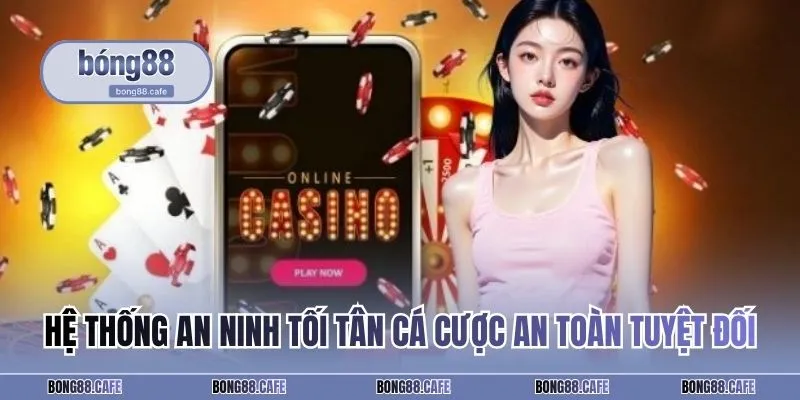 Hệ thống an ninh tối tân cá cược an toàn tuyệt đối
