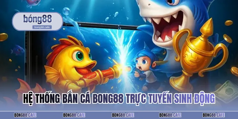 Hệ thống bắn cá BONG88 trực tuyến sinh động