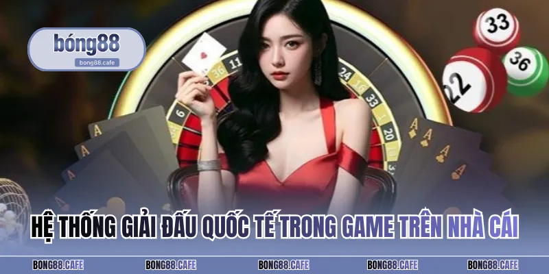 Hệ thống giải đấu quốc tế trong game trên nhà cái
