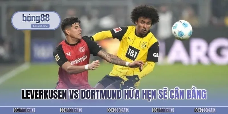 Leverkusen vs Dortmund hứa hẹn sẽ cân bằng