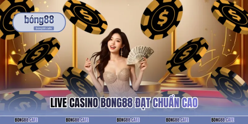 Live casino BONG88 đạt chuẩn cao