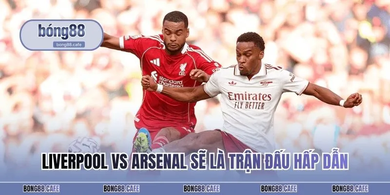 Liverpool vs Arsenal sẽ là trận đấu hấp dẫn