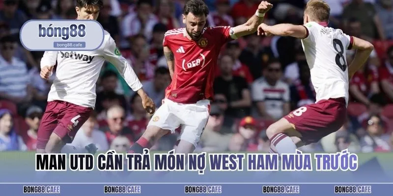 Man Utd cần trả món nợ West Ham mùa trước