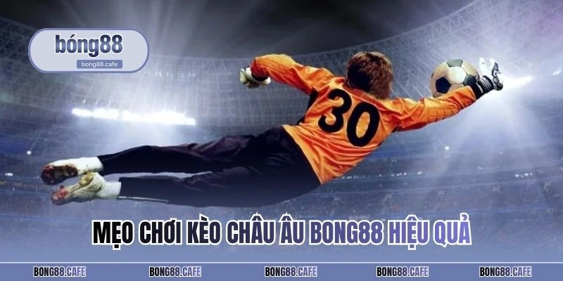 Mẹo chơi kèo châu Âu BONG88 hiệu quả