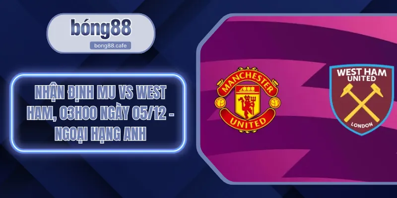 Nhận định MU Vs West Ham