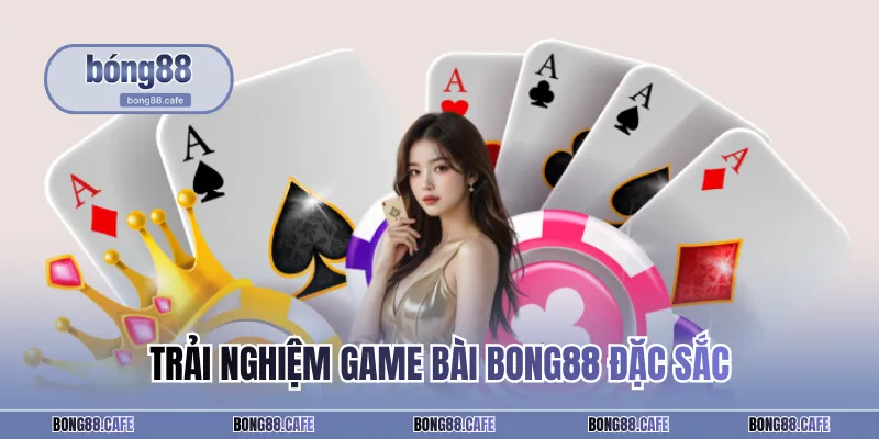 Trải nghiệm game bài BONG88 đặc sắc