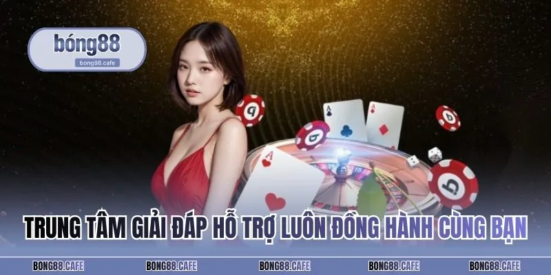 Trung tâm giải đáp hỗ trợ luôn đồng hành cùng bạn