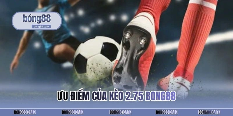 Ưu điểm của kèo 2.75 BONG88